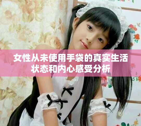 女性从未使用手袋的真实生活状态和内心感受分析