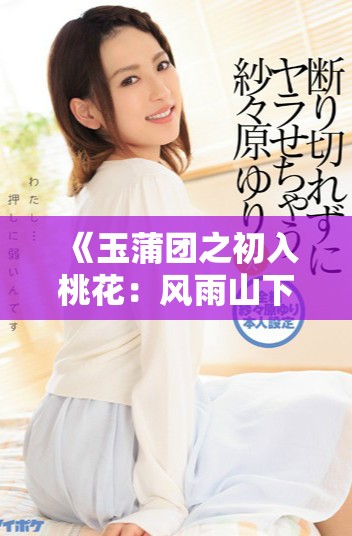 《玉蒲团之初入桃花：风雨山下的爱恋与纷争故事》