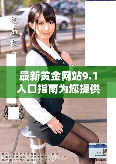最新黄金网站9.1入口指南为您提供全方位的信息和服务选择