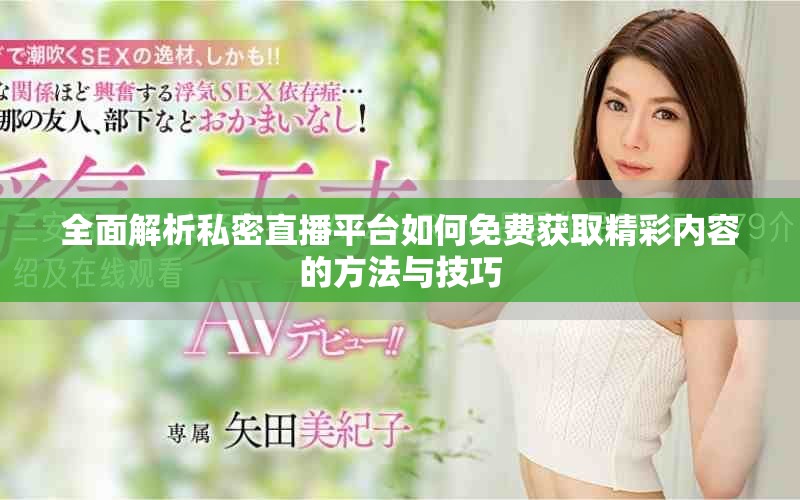 全面解析私密直播平台如何免费获取精彩内容的方法与技巧