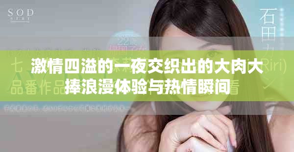 激情四溢的一夜交织出的大肉大捧浪漫体验与热情瞬间