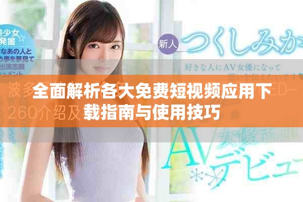 全面解析各大免费短视频应用下载指南与使用技巧