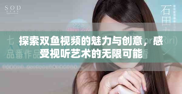 探索双鱼视频的魅力与创意，感受视听艺术的无限可能