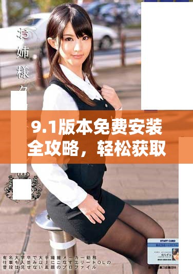 9.1版本免费安装全攻略，轻松获取最新功能与体验