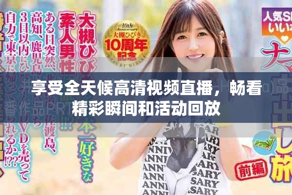 享受全天候高清视频直播，畅看精彩瞬间和活动回放