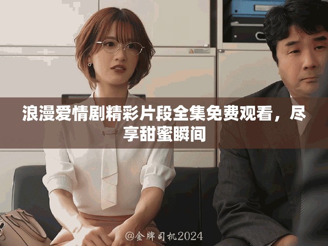 浪漫爱情剧精彩片段全集免费观看，尽享甜蜜瞬间