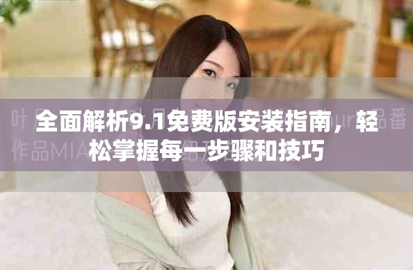 全面解析9.1免费版安装指南，轻松掌握每一步骤和技巧