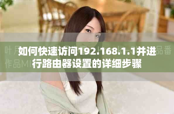 如何快速访问192.168.1.1并进行路由器设置的详细步骤
