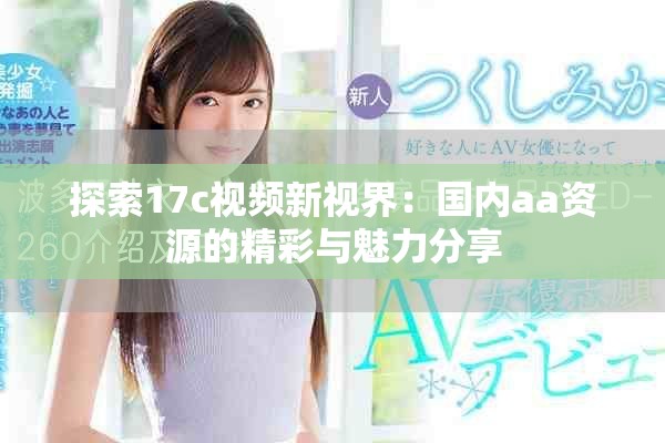 探索17c视频新视界：国内aa资源的精彩与魅力分享