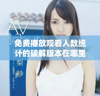 免费播放观看人数统计的破解版本在哪里可以找到