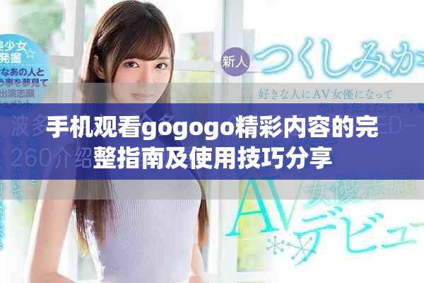 手机观看gogogo精彩内容的完整指南及使用技巧分享