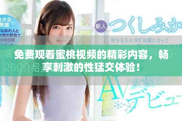 免费观看蜜桃视频的精彩内容，畅享刺激的性猛交体验！