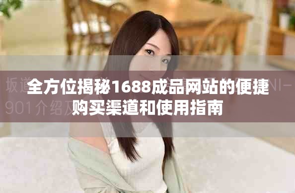 全方位揭秘1688成品网站的便捷购买渠道和使用指南