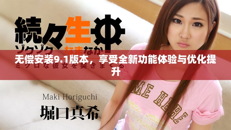 无偿安装9.1版本，享受全新功能体验与优化提升