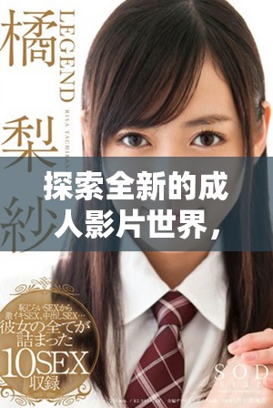 探索全新的成人影片世界，尽享极致视觉盛宴与真实体验
