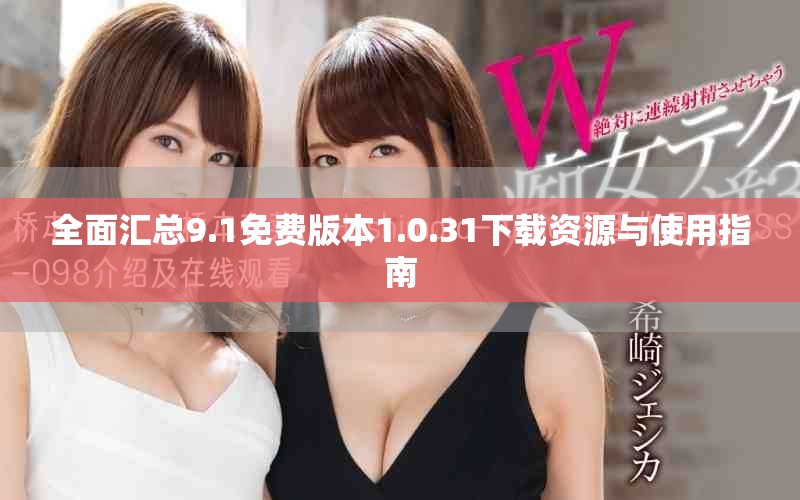 全面汇总9.1免费版本1.0.31下载资源与使用指南