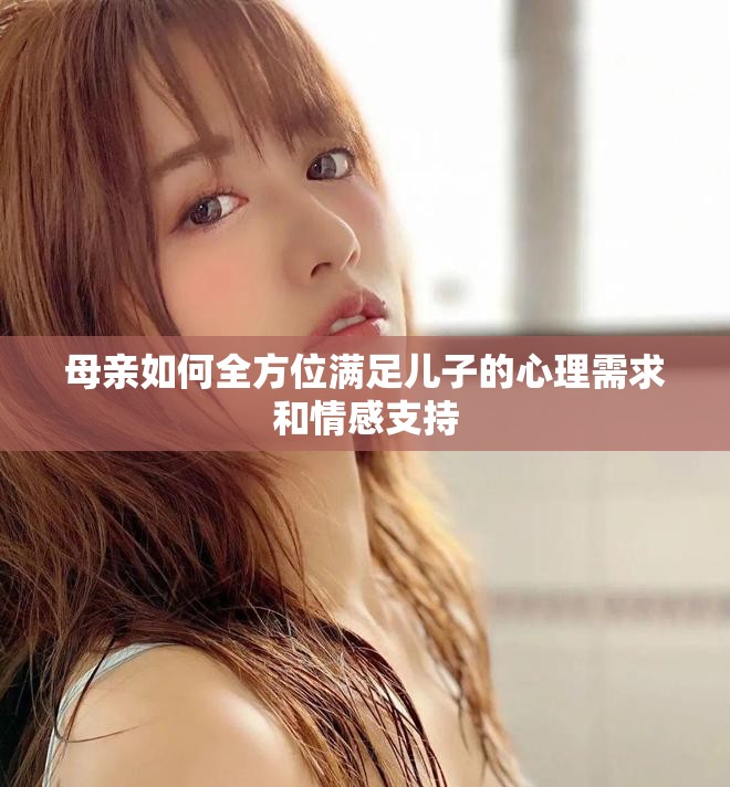 母亲如何全方位满足儿子的心理需求和情感支持