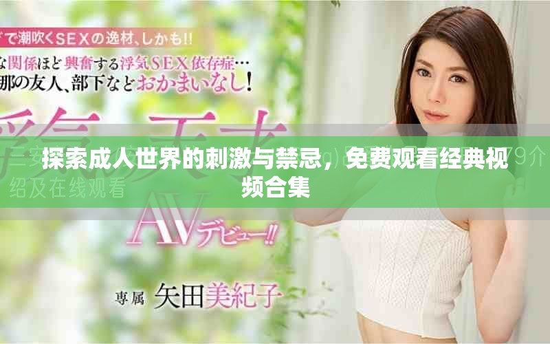 探索成人世界的刺激与禁忌，免费观看经典视频合集