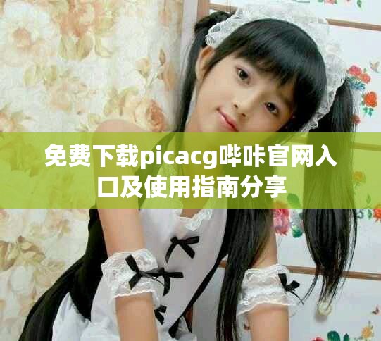 免费下载picacg哔咔官网入口及使用指南分享