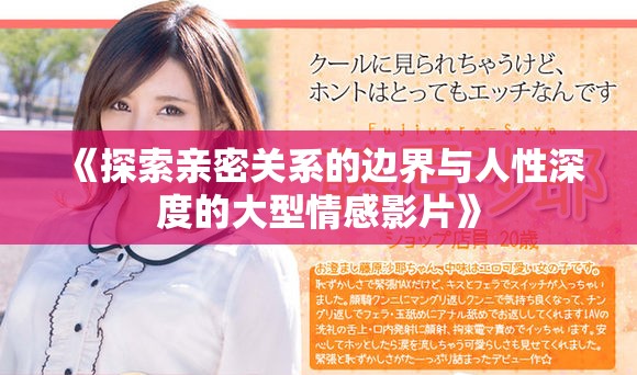《探索亲密关系的边界与人性深度的大型情感影片》