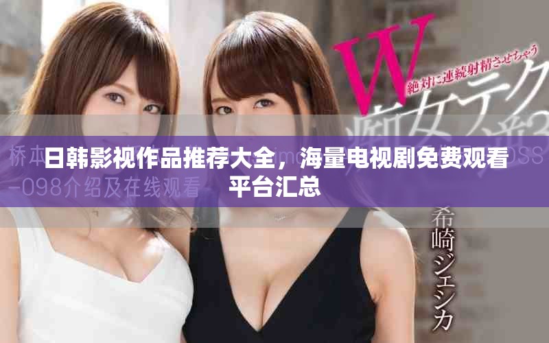 日韩影视作品推荐大全，海量电视剧免费观看平台汇总