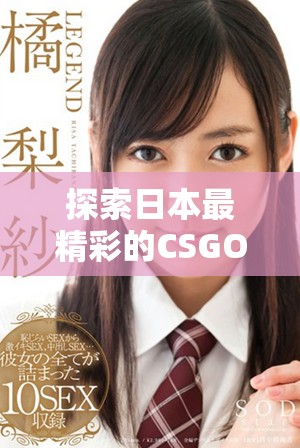 探索日本最精彩的CSGO比赛片段，感受竞技之美