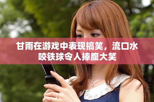 甘雨在游戏中表现搞笑，流口水咬铁球令人捧腹大笑