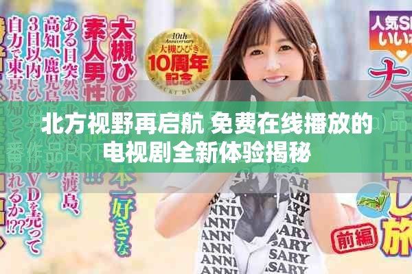 北方视野再启航 免费在线播放的电视剧全新体验揭秘