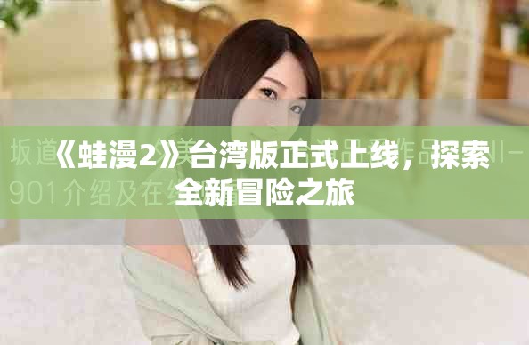 《蛙漫2》台湾版正式上线，探索全新冒险之旅