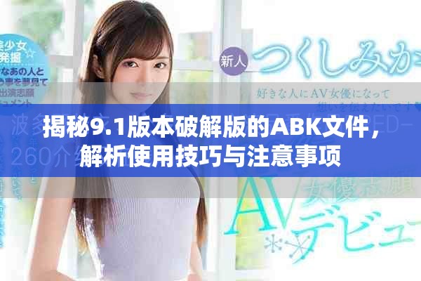 揭秘9.1版本破解版的ABK文件，解析使用技巧与注意事项