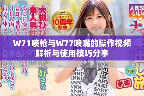 W71喷枪与W77喷嘴的操作视频解析与使用技巧分享