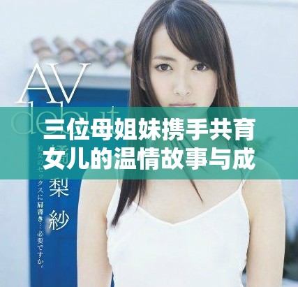 三位母姐妹携手共育女儿的温情故事与成长之路