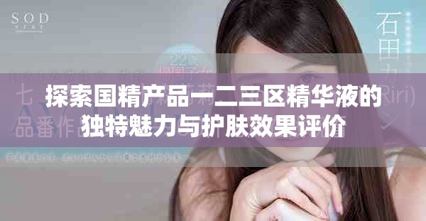 探索国精产品一二三区精华液的独特魅力与护肤效果评价
