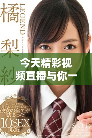 今天精彩视频直播与你一起分享高清视听盛宴