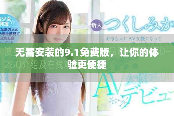 无需安装的9.1免费版，让你的体验更便捷