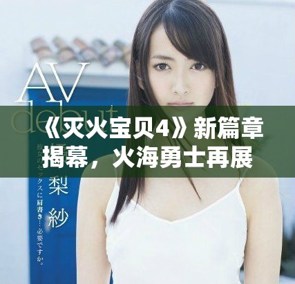 《灭火宝贝4》新篇章揭幕，火海勇士再展绝技与团队精神