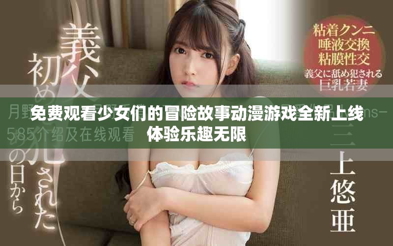 免费观看少女们的冒险故事动漫游戏全新上线体验乐趣无限