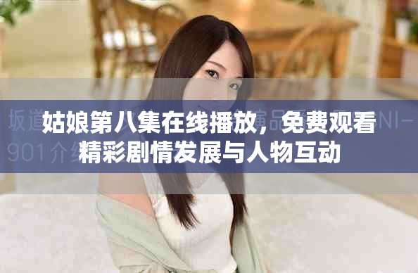 姑娘第八集在线播放，免费观看精彩剧情发展与人物互动