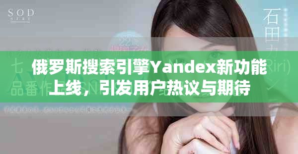 俄罗斯搜索引擎Yandex新功能上线，引发用户热议与期待