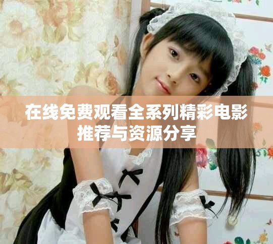 在线免费观看全系列精彩电影推荐与资源分享