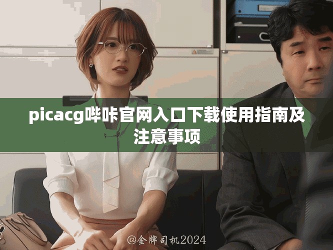 picacg哔咔官网入口下载使用指南及注意事项
