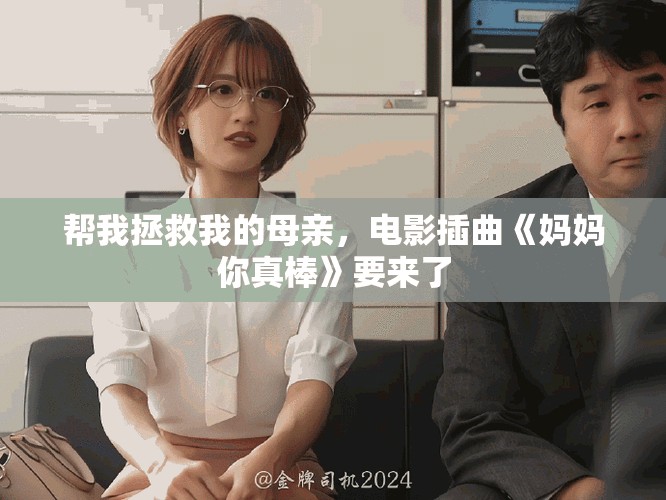 帮我拯救我的母亲，电影插曲《妈妈你真棒》要来了