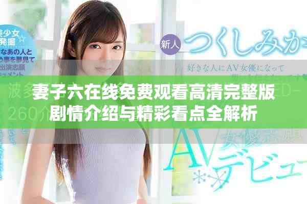妻子六在线免费观看高清完整版剧情介绍与精彩看点全解析