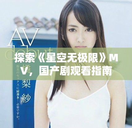 探索《星空无极限》MV，国产剧观看指南一览
