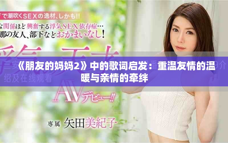 《朋友的妈妈2》中的歌词启发：重温友情的温暖与亲情的牵绊