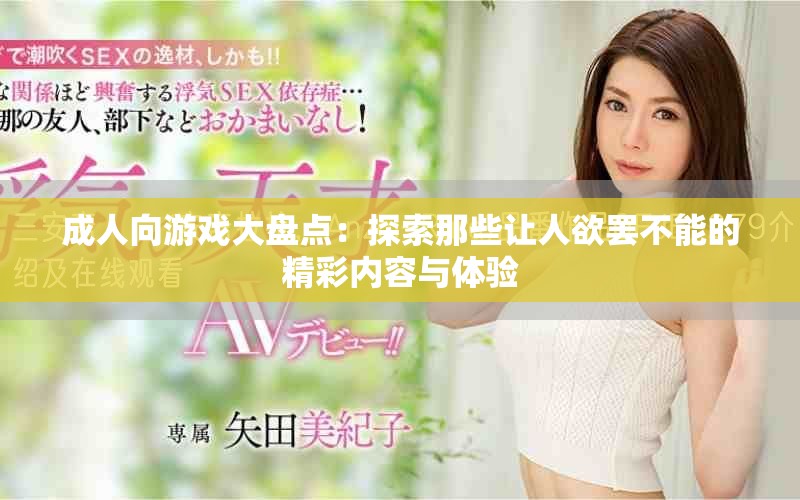 成人向游戏大盘点：探索那些让人欲罢不能的精彩内容与体验