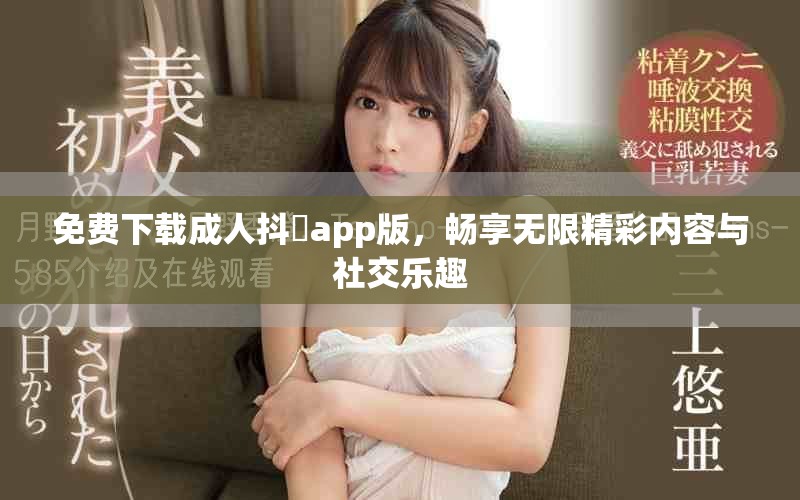 免费下载成人抖抈app版，畅享无限精彩内容与社交乐趣