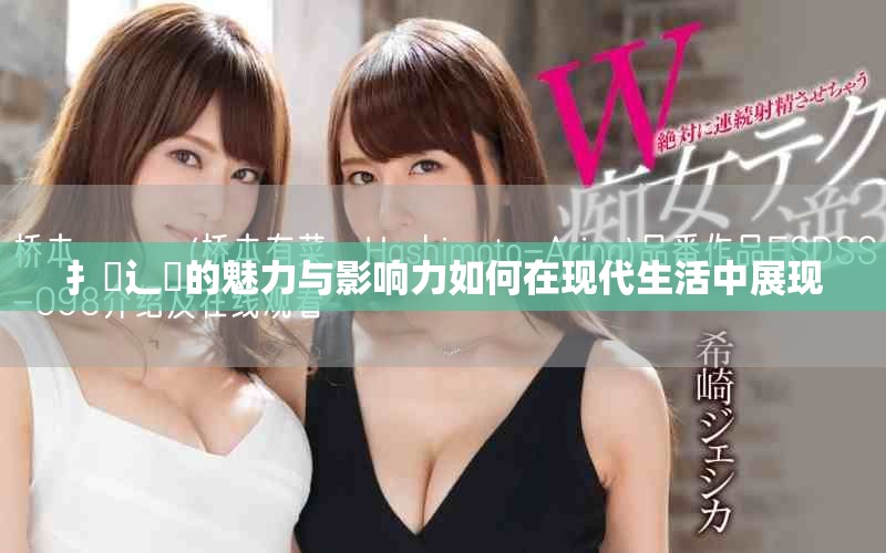 扌喿辶畐的魅力与影响力如何在现代生活中展现