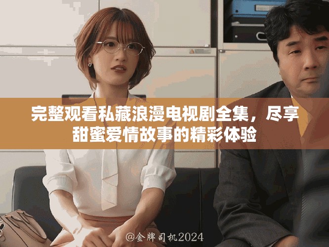完整观看私藏浪漫电视剧全集，尽享甜蜜爱情故事的精彩体验