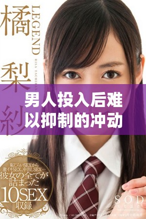 男人投入后难以抑制的冲动情感探索与反思